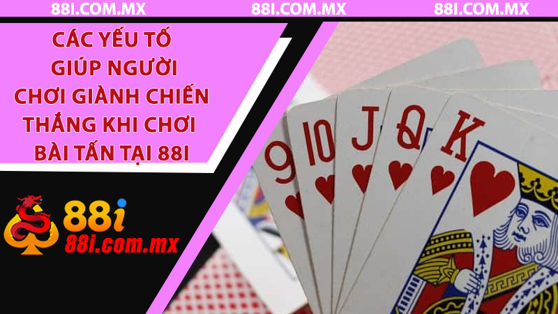 Chơi bài Tấn tại 88i - Tận hưởng chiến thắng cùng chiến lược thông minh 6 Các yếu tố giúp người chơi giành chiến thắng khi chơi bài Tấn tại 88i