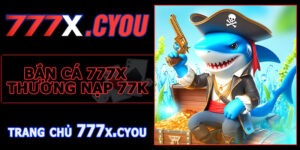 Bắn Cá 777X Thưởng Nạp 77K – Nhận Quà Ngay Khi Tham Gia