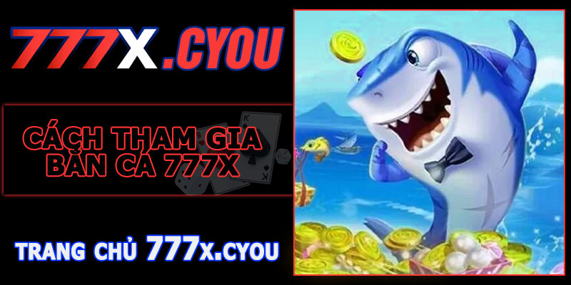 Cách Tham Gia Bắn Cá 777X Thưởng Nạp 77K