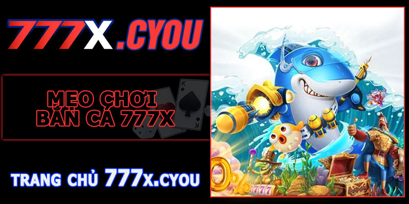 Mẹo Chơi Bắn Cá 777X Thưởng Nạp 77K